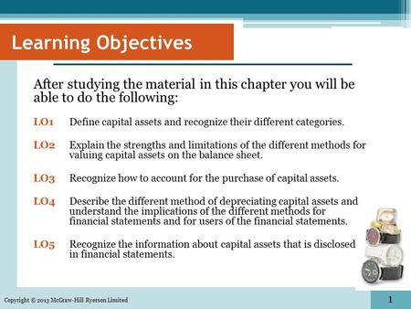 1 Learning Objectives After studying the material in this chapter you will be able to do the following: LO1Define capital assets and recognize their different.