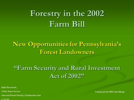 Forestry in the 2002 Farm Bill New Opportunities for Pennsylvania’s Forest Landowners “Farm Security and Rural Investment Act of 2002” Forestry and the.