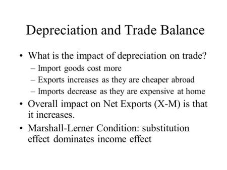 Depreciation and Trade Balance What is the impact of depreciation on trade? –Import goods cost more –Exports increases as they are cheaper abroad –Imports.