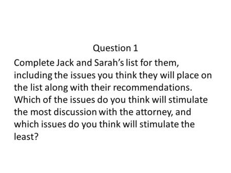 Question 1 Complete Jack and Sarah’s list for them, including the issues you think they will place on the list along with their recommendations. Which.