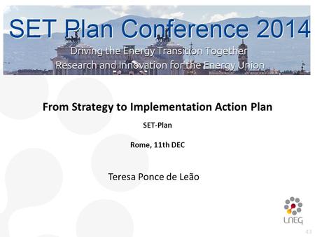 43 From Strategy to Implementation Action Plan SET-Plan Rome, 11th DEC Teresa Ponce de Leão.