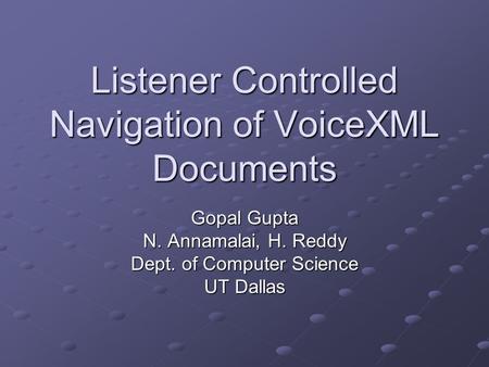 Listener Controlled Navigation of VoiceXML Documents Gopal Gupta N. Annamalai, H. Reddy Dept. of Computer Science UT Dallas.