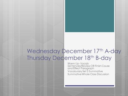 Wednesday December 17 th A-day Thursday December 18 th B-day Warm Up- Vocab Sentences/Review OR Finish Cause and Effect Paragraph Vocabulary Set 3 Summative.