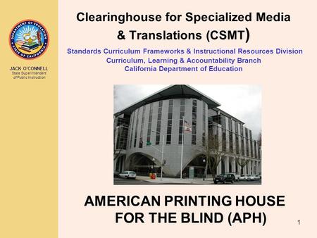 JACK O’CONNELL State Superintendent of Public Instruction 1 Clearinghouse for Specialized Media & Translations (CSMT ) Standards Curriculum Frameworks.