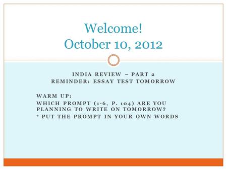 INDIA REVIEW – PART 2 REMINDER: ESSAY TEST TOMORROW WARM UP: WHICH PROMPT (1-6, P. 104) ARE YOU PLANNING TO WRITE ON TOMORROW? * PUT THE PROMPT IN YOUR.