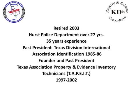 Retired 2003 Hurst Police Department over 27 yrs. 35 years experience Past President Texas Division International Association Identification 1985-86 Founder.