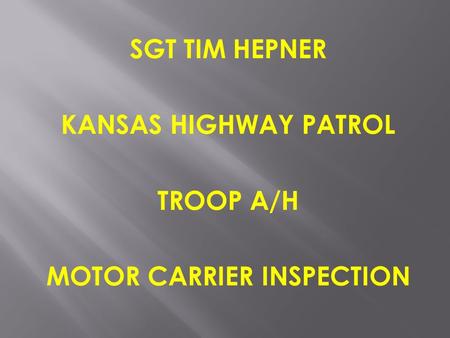 SGT TIM HEPNER KANSAS HIGHWAY PATROL TROOP A/H MOTOR CARRIER INSPECTION.