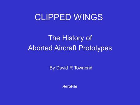 CLIPPED WINGS The History of Aborted Aircraft Prototypes By David R Townend AeroFile.