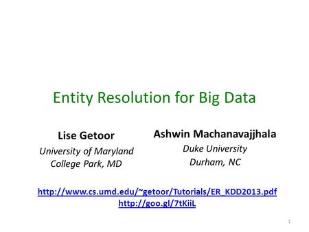 Entity Resolution for Big Data Lise Getoor University of Maryland College Park, MD Ashwin Machanavajjhala Duke University Durham, NC