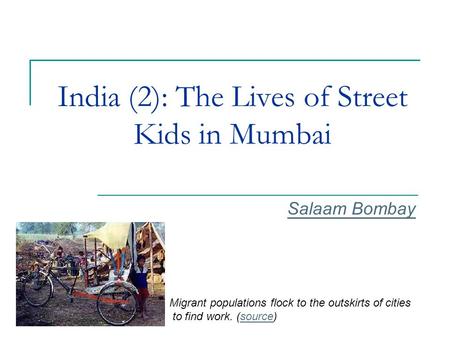 India (2): The Lives of Street Kids in Mumbai Salaam Bombay Migrant populations flock to the outskirts of cities to find work. (source)source.