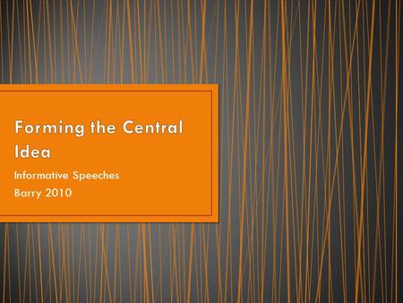 Informative Speeches Barry 2010. The central idea is a concise statement of what you expect to say. The central idea is comparable to a thesis statement.