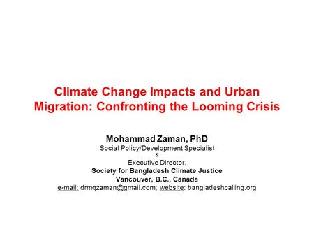 Climate Change Impacts and Urban Migration: Confronting the Looming Crisis Mohammad Zaman, PhD Social Policy/Development Specialist & Executive Director,