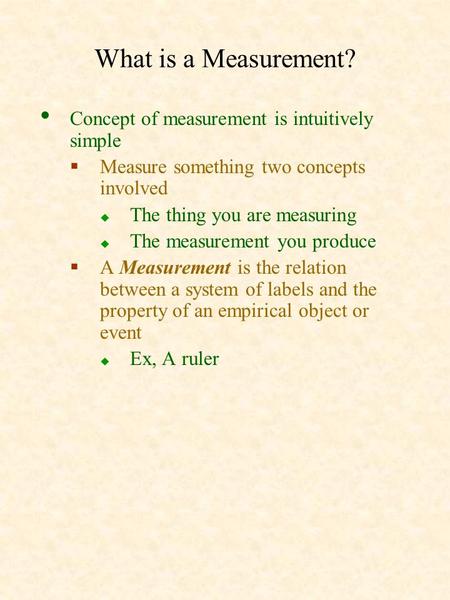 What is a Measurement? Concept of measurement is intuitively simple  Measure something two concepts involved  The thing you are measuring  The measurement.