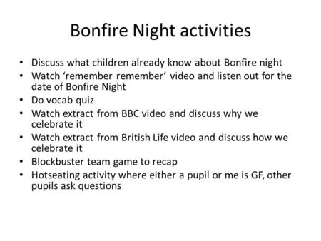 Bonfire Night activities Discuss what children already know about Bonfire night Watch ‘remember remember’ video and listen out for the date of Bonfire.