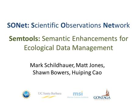 SONet: Scientific Observations Network Semtools: Semantic Enhancements for Ecological Data Management Mark Schildhauer, Matt Jones, Shawn Bowers, Huiping.