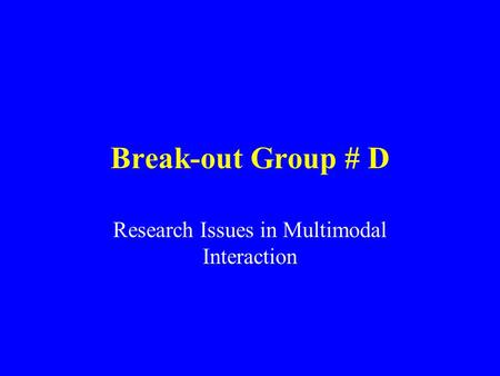 Break-out Group # D Research Issues in Multimodal Interaction.