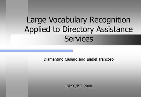 Diamantino Caseiro and Isabel Trancoso INESC/IST, 2000 Large Vocabulary Recognition Applied to Directory Assistance Services.