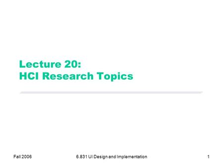 Fall 20066.831 UI Design and Implementation1 Lecture 20: HCI Research Topics.