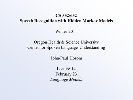 1 CS 552/652 Speech Recognition with Hidden Markov Models Winter 2011 Oregon Health & Science University Center for Spoken Language Understanding John-Paul.