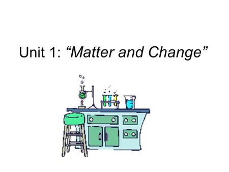 Unit 1: “Matter and Change”. Matter Matter is anything that: a) has mass, and b) takes up space Mass = a measure of the amount of “stuff” (or material)