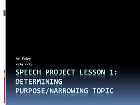 Ms. Foley 2014-2015. Brainstorming a Topic  Before you can begin to write your speech, obviously, you must have a topic.  Having a topic that interests.