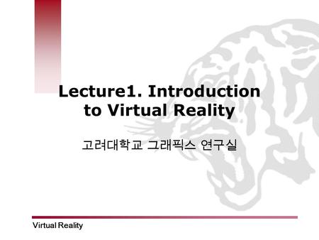 Virtual Reality Lecture1. Introduction to Virtual Reality 고려대학교 그래픽스 연구실.