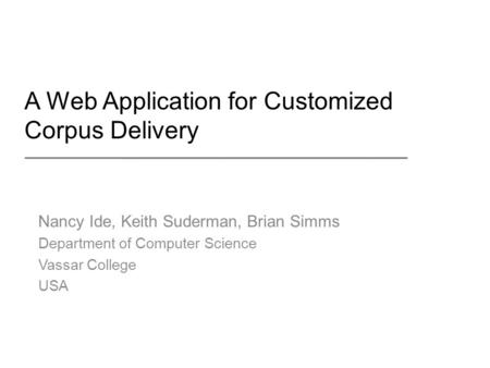 A Web Application for Customized Corpus Delivery Nancy Ide, Keith Suderman, Brian Simms Department of Computer Science Vassar College USA.