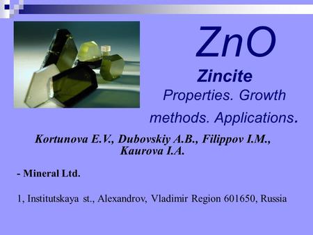 Zincite Properties. Growth methods. Applications. ZnO Kortunova E.V., Dubovskiy A.B., Filippov I.M., Kaurova I.A. - Mineral Ltd. 1, Institutskaya st.,