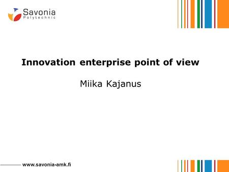 Www.savonia-amk.fi Innovation enterprise point of view Miika Kajanus.