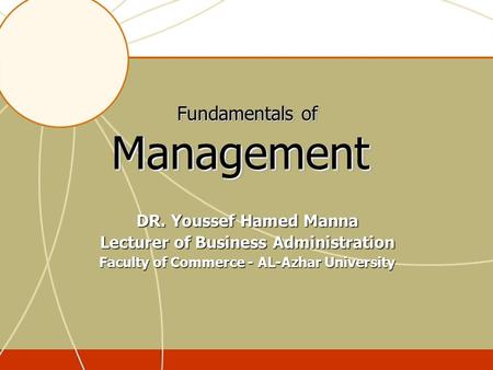 Fundamentals of Management DR. Youssef Hamed Manna Lecturer of Business Administration Faculty of Commerce - AL-Azhar University.