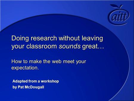 Doing research without leaving your classroom sounds great… How to make the web meet your expectation. Adapted from a workshop by Pat McDougall.