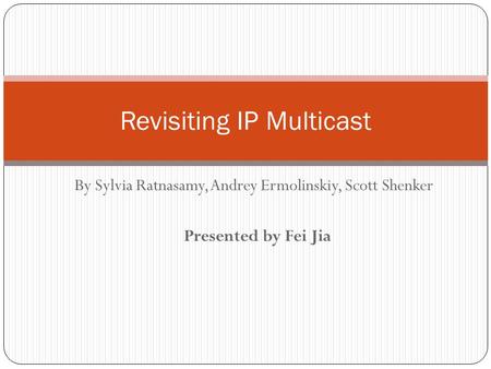 By Sylvia Ratnasamy, Andrey Ermolinskiy, Scott Shenker Presented by Fei Jia Revisiting IP Multicast.