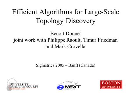 Efficient Algorithms for Large-Scale Topology Discovery Benoit Donnet joint work with Philippe Raoult, Timur Friedman and Mark Crovella Sigmetrics 2005.