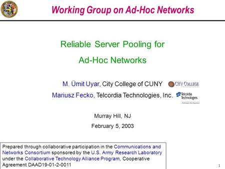 1 Working Group on Ad-Hoc Networks Reliable Server Pooling for Ad-Hoc Networks M. Ümit Uyar, City College of CUNY Mariusz Fecko, Telcordia Technologies,