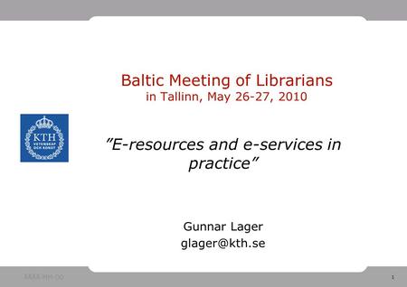 1 Baltic Meeting of Librarians in Tallinn, May 26-27, 2010 ”E-resources and e-services in practice” Gunnar Lager ÅÅÅÅ-MM-DD.