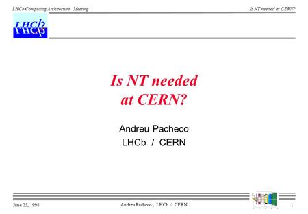 June 25, 1998 Is NT needed at CERN? Andreu Pacheco, LHCb / CERN 1 LHCb Computing Architecture Meeting Is NT needed at CERN? Andreu Pacheco LHCb / CERN.