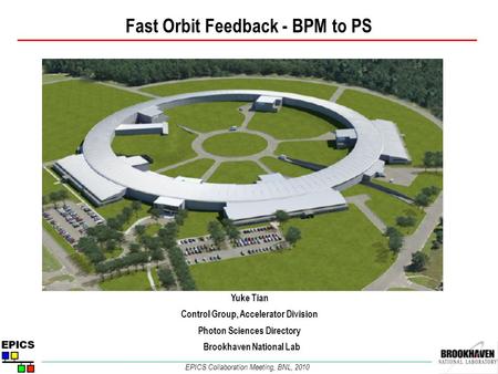 Fast Orbit Feedback - BPM to PS Yuke Tian Control Group, Accelerator Division Photon Sciences Directory Brookhaven National Lab EPICS Collaboration Meeting,