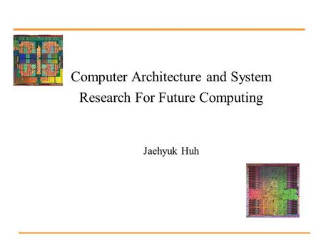 Computer Architecture and System Research For Future Computing Jaehyuk Huh.