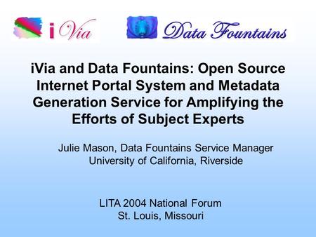 IVia and Data Fountains: Open Source Internet Portal System and Metadata Generation Service for Amplifying the Efforts of Subject Experts Julie Mason,