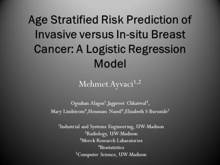 Age Stratified Risk Prediction of Invasive versus In-situ Breast Cancer: A Logistic Regression Model Mehmet Ayvaci 1,2 Oguzhan Alagoz 1,Jagpreet Chhatwal.