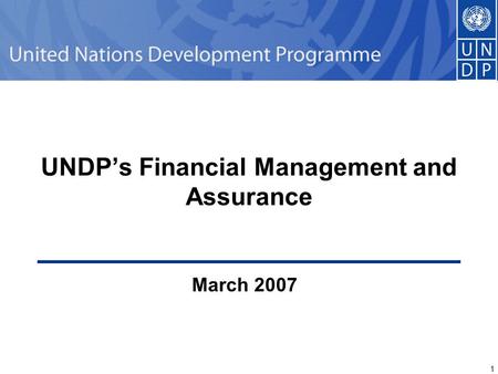 1 1 UNDP’s Financial Management and Assurance March 2007.