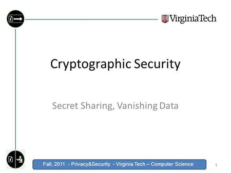 Click to edit Master title style Fall, 2011 - Privacy&Security - Virginia Tech – Computer Science Cryptographic Security Secret Sharing, Vanishing Data.