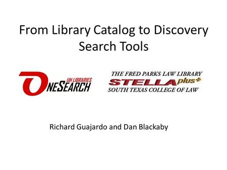 From Library Catalog to Discovery Search Tools Richard Guajardo and Dan Blackaby.