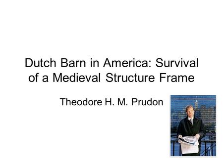 Dutch Barn in America: Survival of a Medieval Structure Frame Theodore H. M. Prudon.