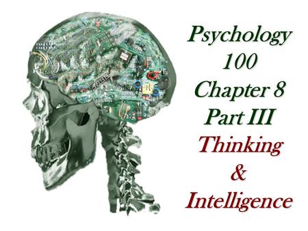 Psychology 100 Chapter 8 Part III Thinking & Intelligence.