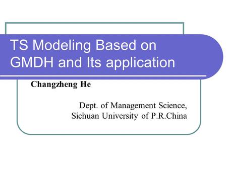 TS Modeling Based on GMDH and Its application Changzheng He Dept. of Management Science, Sichuan University of P.R.China.