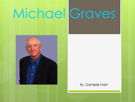 Michael Graves By: Danielle Main. Life History… Michael Graves was born on July 9 th 1934 in Indianapolis Indiana.