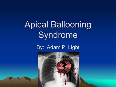 Apical Ballooning Syndrome By: Adam P. Light. Apical Ballooning is: A phenomenon where the anterior wall of the left ventricle of the heart loses it’s.