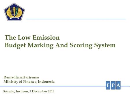 The Low Emission Budget Marking And Scoring System FPA Ramadhan Harisman Ministry of Finance, Indonesia Songdo, Incheon, 3 December 2013.