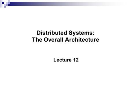 Distributed Systems: The Overall Architecture Lecture 12.